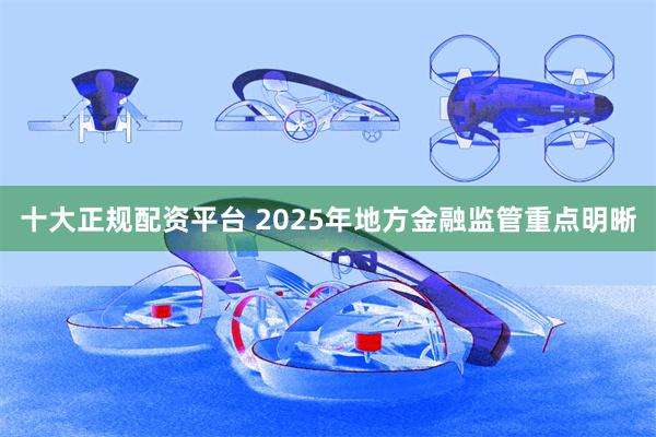 十大正规配资平台 2025年地方金融监管重点明晰