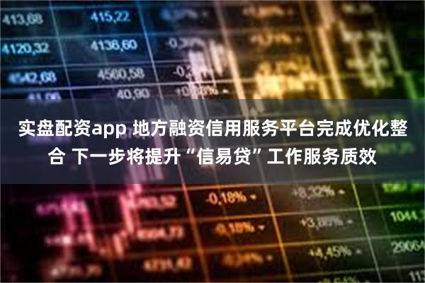 实盘配资app 地方融资信用服务平台完成优化整合 下一步将提升“信易贷”工作服务质效