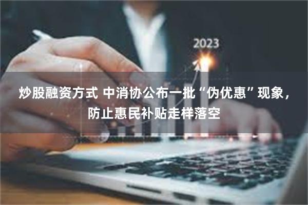 炒股融资方式 中消协公布一批“伪优惠”现象，防止惠民补贴走样落空