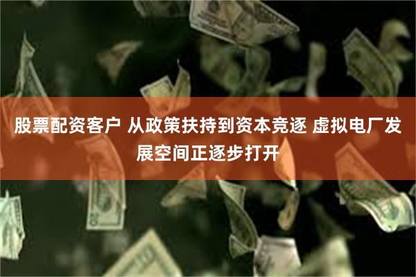 股票配资客户 从政策扶持到资本竞逐 虚拟电厂发展空间正逐步打开