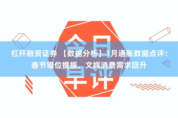 杠杆融资证券 【数据分析】1月通胀数据点评：春节错位提振，文娱消费需求回升