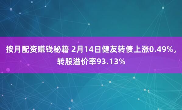 按月配资赚钱秘籍 2月14日健友转债上涨0.49%，转股溢价率93.13%