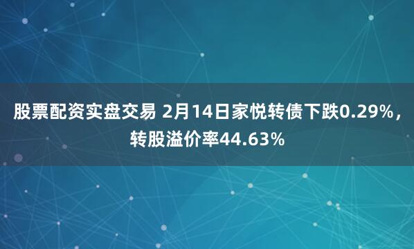 股票配资实盘交易 2月14日家悦转债下跌0.29%，转股溢价率44.63%