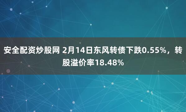 安全配资炒股网 2月14日东风转债下跌0.55%，转股溢价率18.48%