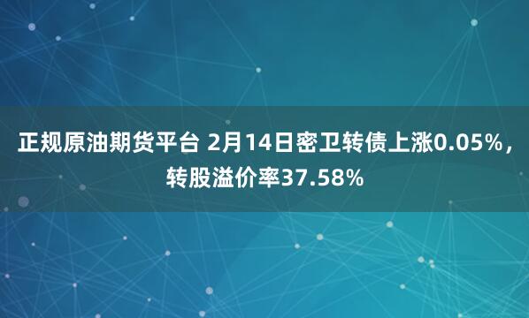 正规原油期货平台 2月14日密卫转债上涨0.05%，转股溢价率37.58%