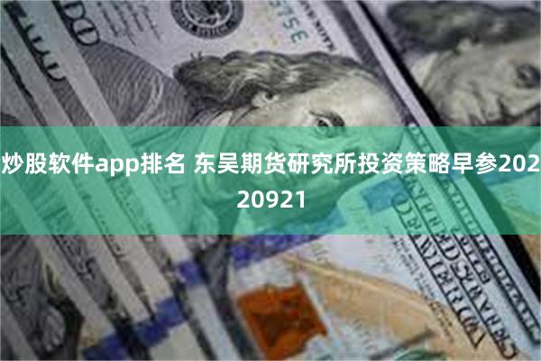 炒股软件app排名 东吴期货研究所投资策略早参20220921